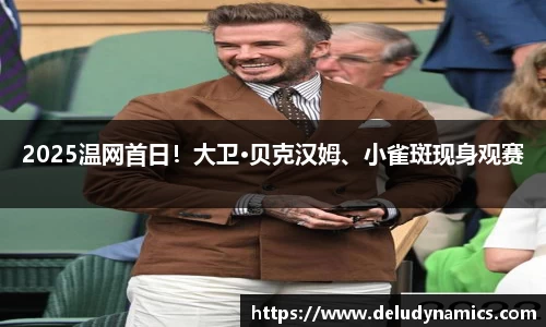 壹号国际2025温网首日！大卫·贝克汉姆、小雀斑现身观赛
