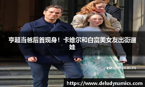 壹号国际亨超当爸后首现身！卡维尔和白富美女友出街遛娃